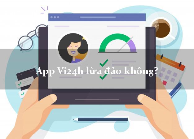 App Vi24h lừa đảo không?